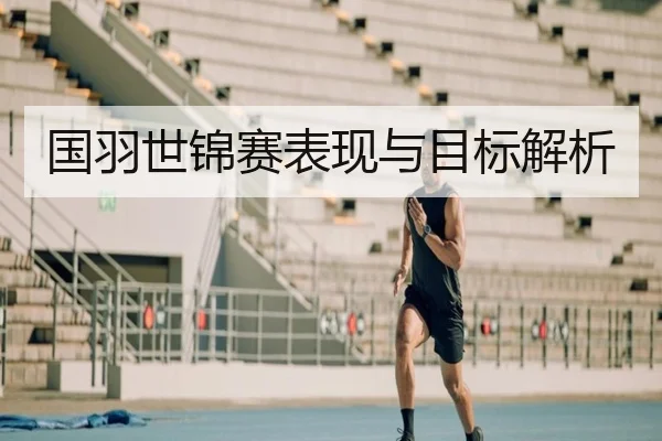 国羽世锦赛表现与目标解析